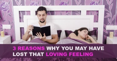3 Reasons Why You May Have Lost that Loving Feeling